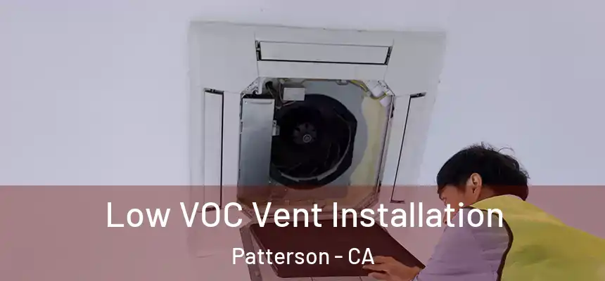  Low VOC Vent Installation Patterson - CA
